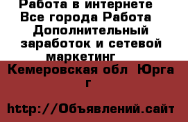   Работа в интернете - Все города Работа » Дополнительный заработок и сетевой маркетинг   . Кемеровская обл.,Юрга г.